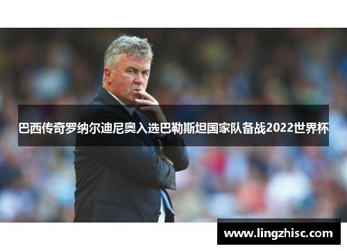 巴西传奇罗纳尔迪尼奥入选巴勒斯坦国家队备战2022世界杯