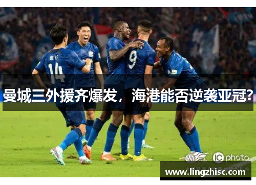 曼城三外援齐爆发，海港能否逆袭亚冠？