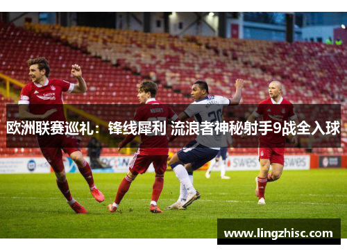 欧洲联赛巡礼：锋线犀利 流浪者神秘射手9战全入球