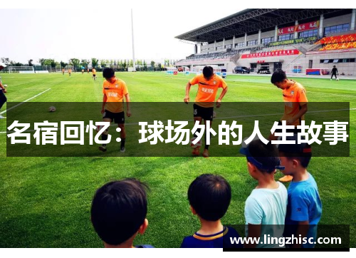 名宿回忆：球场外的人生故事